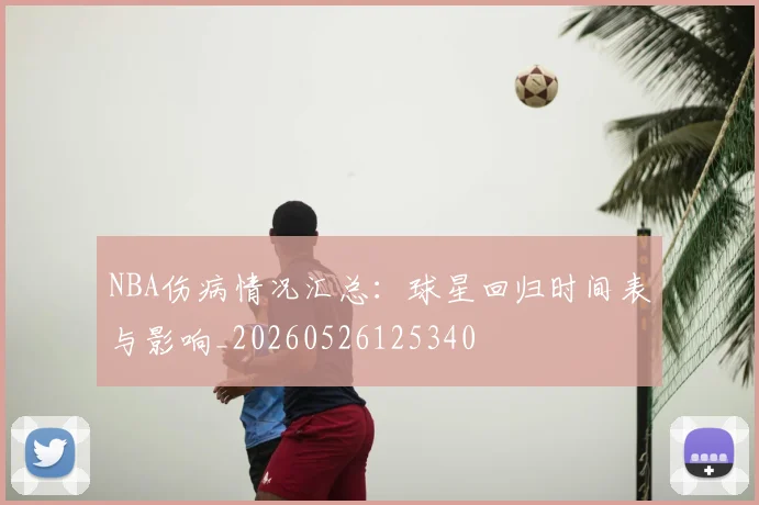 NBA伤病情况汇总：球星回归时间表与影响_20260526125340
