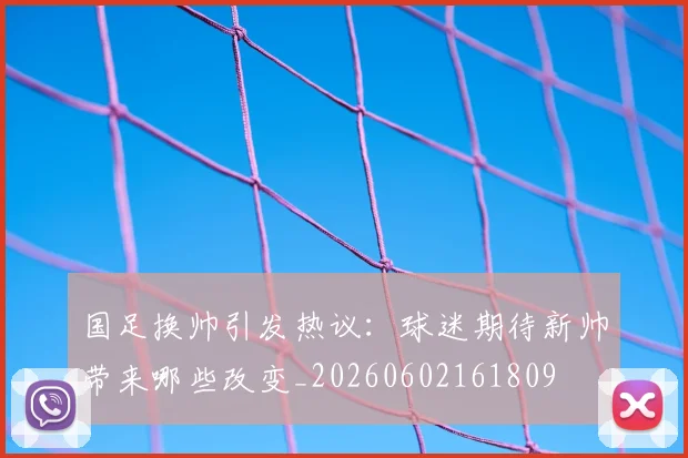 国足换帅引发热议:球迷期待新帅带来哪些改变_20260602161809