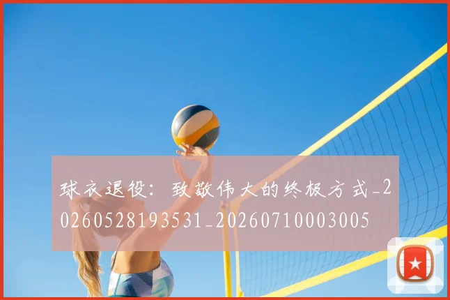 球衣退役:致敬伟大的终极方式_20260528193531_20260710003005