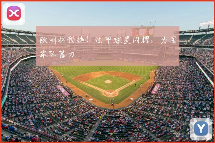欧洲杯预热！法甲球星闪耀，为国家队蓄力