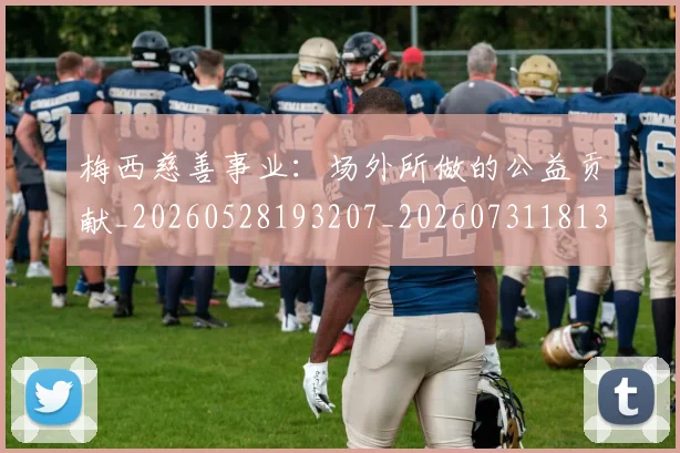 梅西慈善事业:场外所做的公益贡献_20260528193207_20260731181311