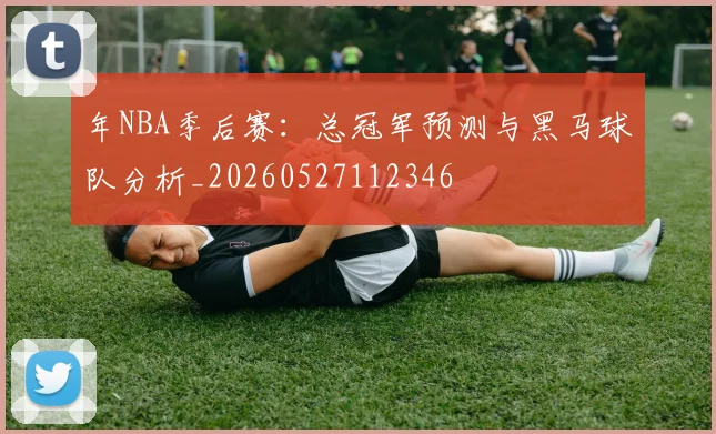 年NBA季后赛：总冠军预测与黑马球队分析_20260527112346