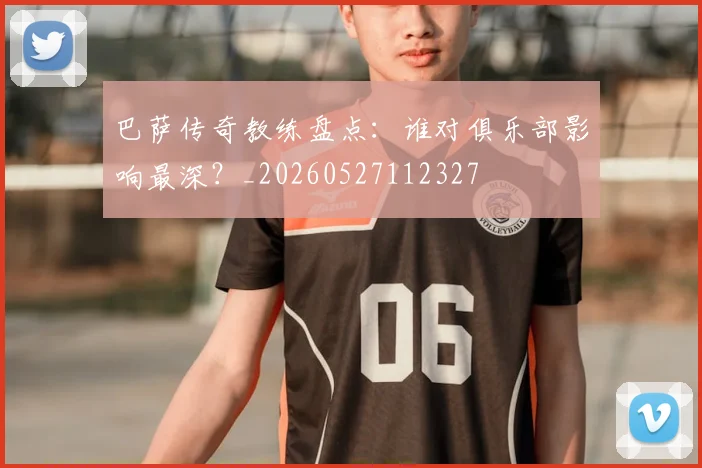 巴萨传奇教练盘点：谁对俱乐部影响最深？_20260527112327