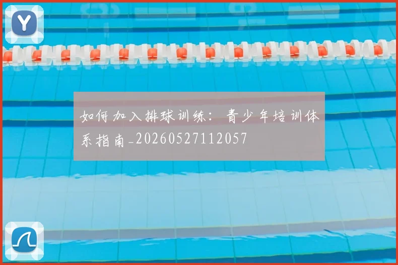 如何加入排球训练：青少年培训体系指南_20260527112057