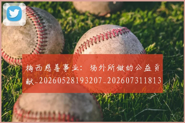 梅西慈善事业：场外所做的公益贡献_20260528193207_20260731181311