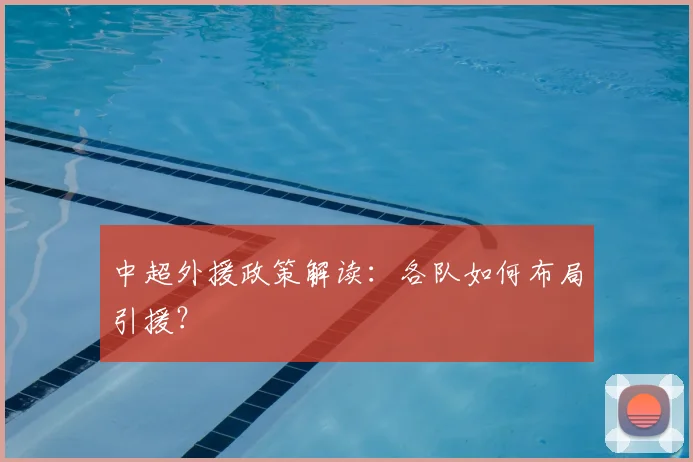 中超外援政策解读:各队如何布局引援?