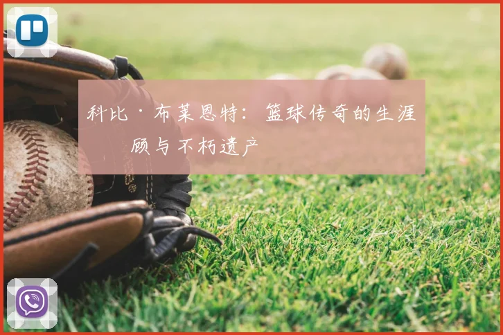 科比·布莱恩特：篮球传奇的生涯回顾与不朽遗产