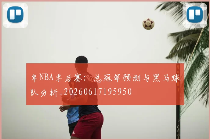 年NBA季后赛：总冠军预测与黑马球队分析_20260617195950