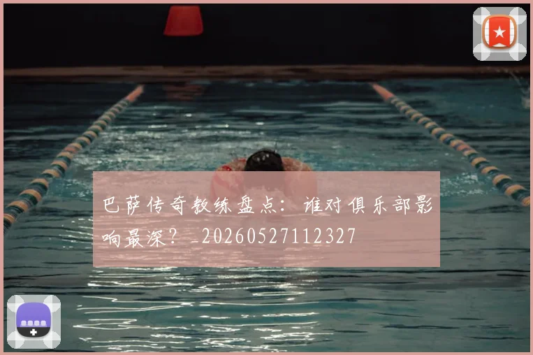 巴萨传奇教练盘点：谁对俱乐部影响最深？_20260527112327