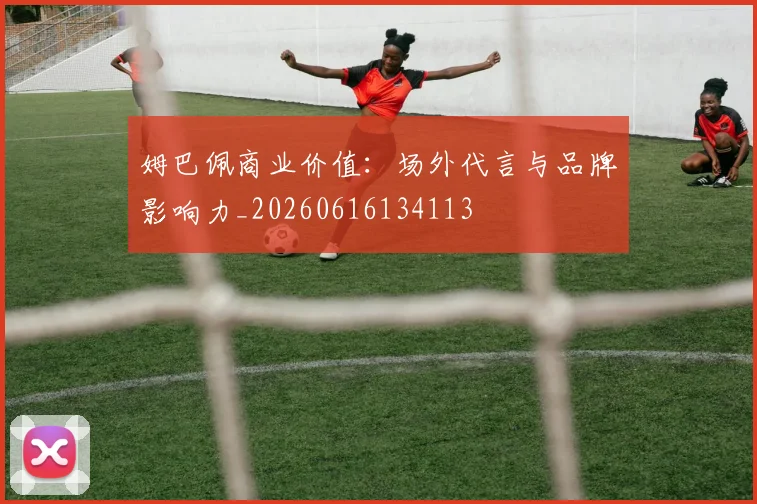 姆巴佩商业价值：场外代言与品牌影响力_20260616134113