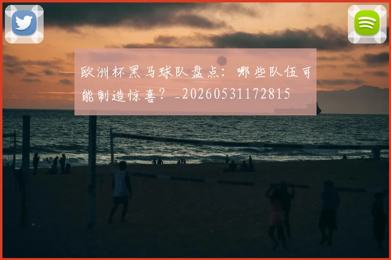欧洲杯黑马球队盘点：哪些队伍可能制造惊喜？_20260531172815