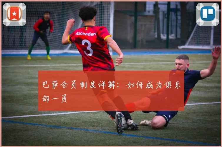 巴萨会员制度详解：如何成为俱乐部一员