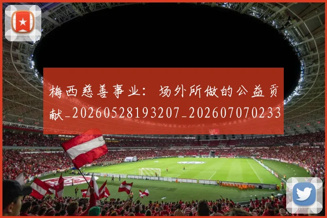 梅西慈善事业：场外所做的公益贡献_20260528193207_20260707023317_20260731181312