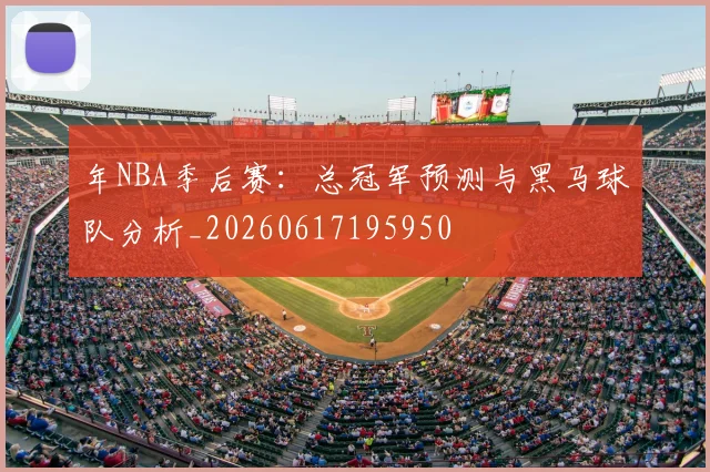 年NBA季后赛：总冠军预测与黑马球队分析_20260617195950