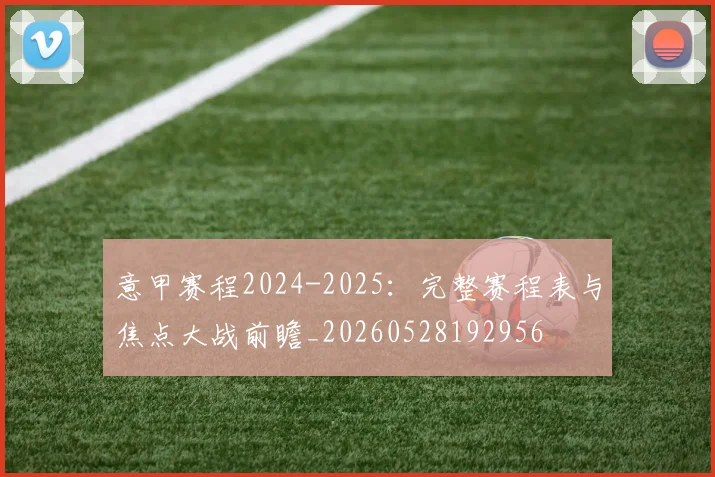 意甲赛程2024-2025:完整赛程表与焦点大战前瞻_20260528192956