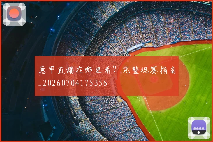 意甲直播在哪里看？完整观赛指南_20260704175356