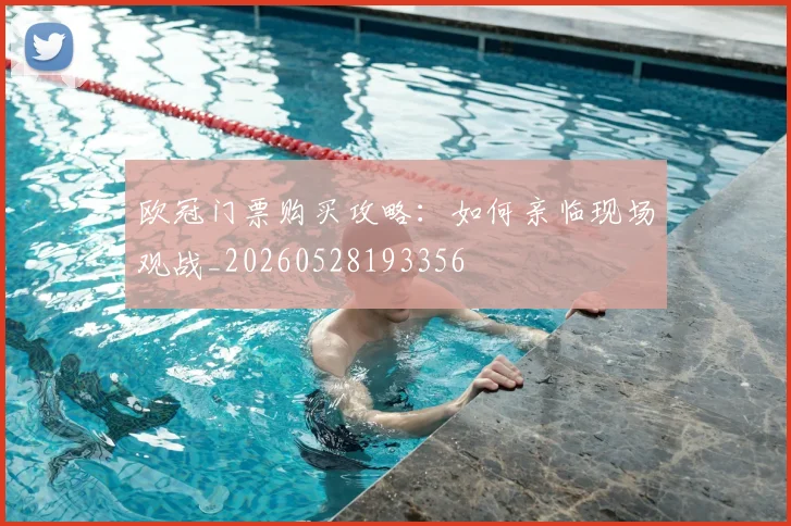 欧冠门票购买攻略：如何亲临现场观战_20260528193356
