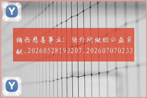 梅西慈善事业:场外所做的公益贡献_20260528193207_20260707023317_20260731181312