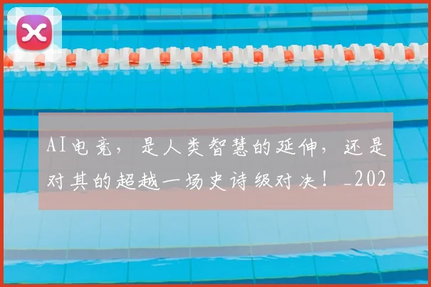 AI电竞，是人类智慧的延伸，还是对其的超越一场史诗级对决！_20260701205658_20260713213926