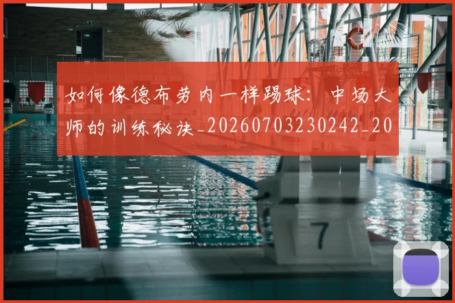 如何像德布劳内一样踢球：中场大师的训练秘诀_20260703230242_20260722145920