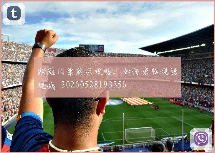 欧冠门票购买攻略：如何亲临现场观战_20260528193356