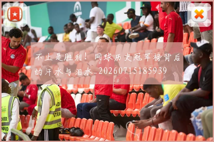 不止是胜利！网球历史冠军榜背后的汗水与泪水_20260715185939