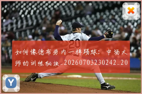 如何像德布劳内一样踢球：中场大师的训练秘诀_20260703230242_20260722145920