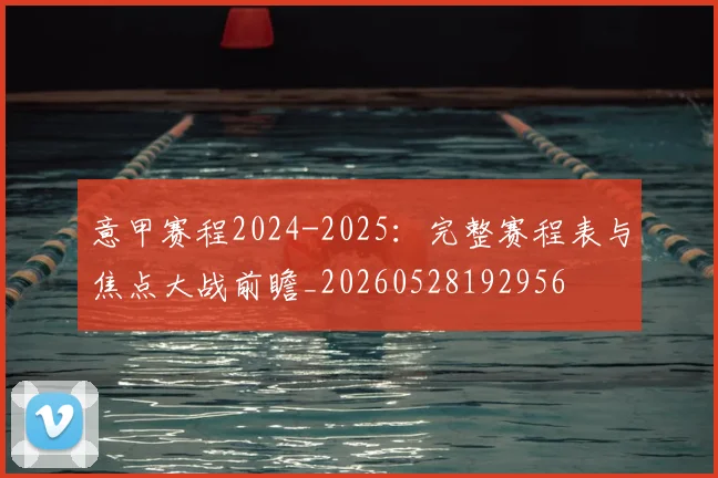 意甲赛程2024-2025:完整赛程表与焦点大战前瞻_20260528192956