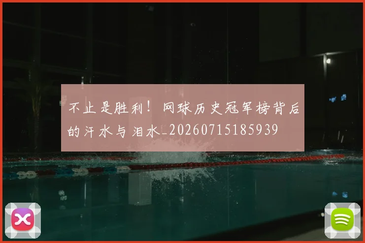 不止是胜利!网球历史冠军榜背后的汗水与泪水_20260715185939