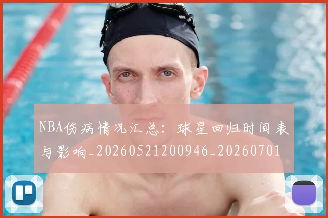 NBA伤病情况汇总：球星回归时间表与影响_20260521200946_20260701215309_20260714205028