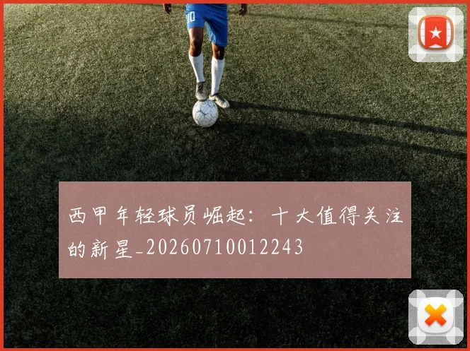 西甲年轻球员崛起：十大值得关注的新星_20260710012243