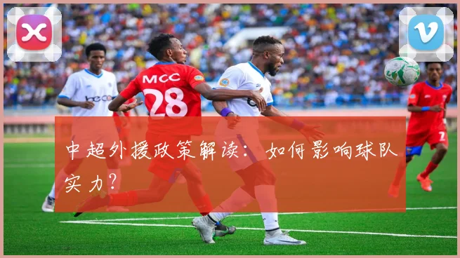 中超外援政策解读：如何影响球队实力？
