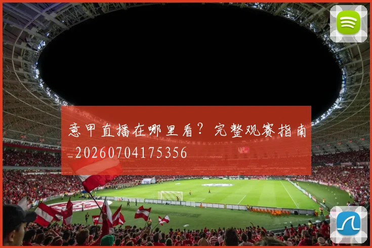 意甲直播在哪里看?完整观赛指南_20260704175356
