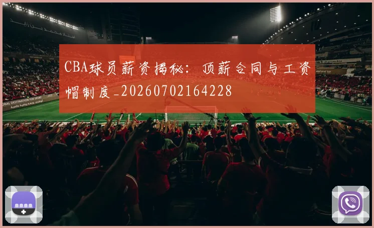 CBA球员薪资揭秘:顶薪合同与工资帽制度_20260702164228