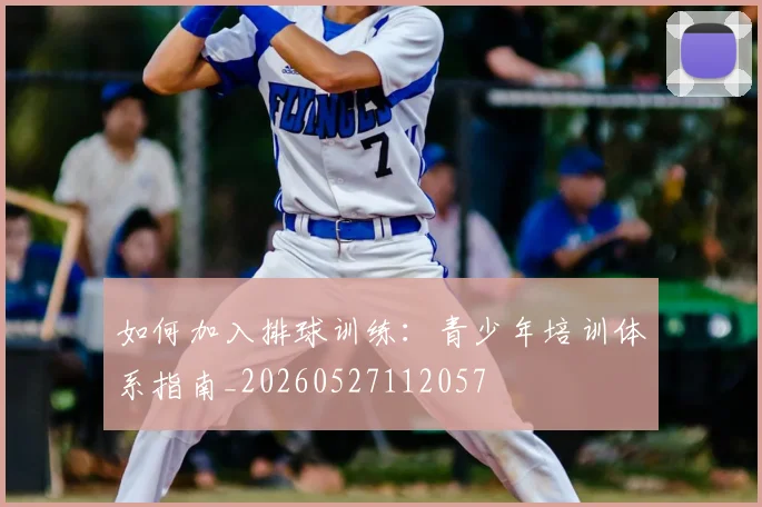 如何加入排球训练：青少年培训体系指南_20260527112057