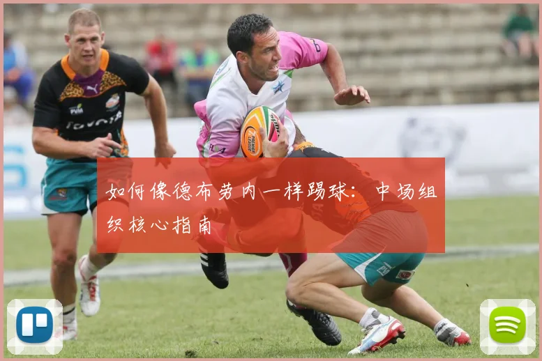 如何像德布劳内一样踢球：中场组织核心指南