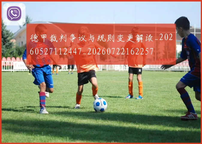 德甲裁判争议与规则变更解读_20260527112447_20260722162257