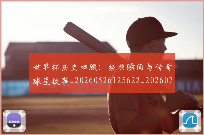世界杯历史回顾：经典瞬间与传奇球星故事_20260526125622_20260702173743