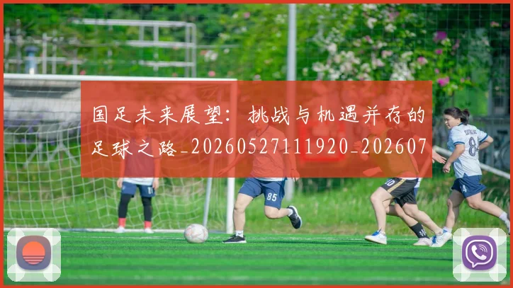 国足未来展望：挑战与机遇并存的足球之路_20260527111920_20260703224133