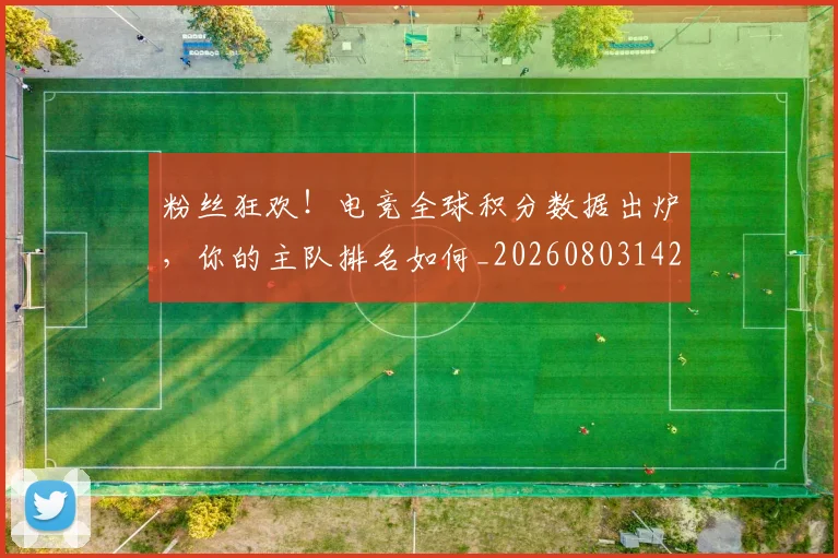 粉丝狂欢！电竞全球积分数据出炉，你的主队排名如何_20260803142215