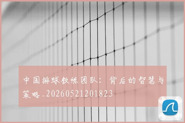 中国排球教练团队:背后的智慧与策略_20260521201823
