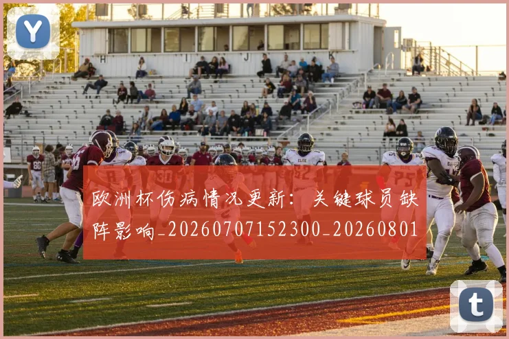 欧洲杯伤病情况更新：关键球员缺阵影响_20260707152300_20260801165736