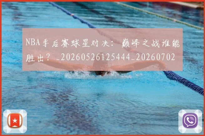 NBA季后赛球星对决：巅峰之战谁能胜出？_20260526125444_20260702165227