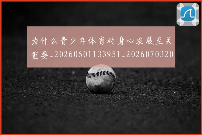 为什么青少年体育对身心发展至关重要_20260601133951_20260703205736_20260716191532