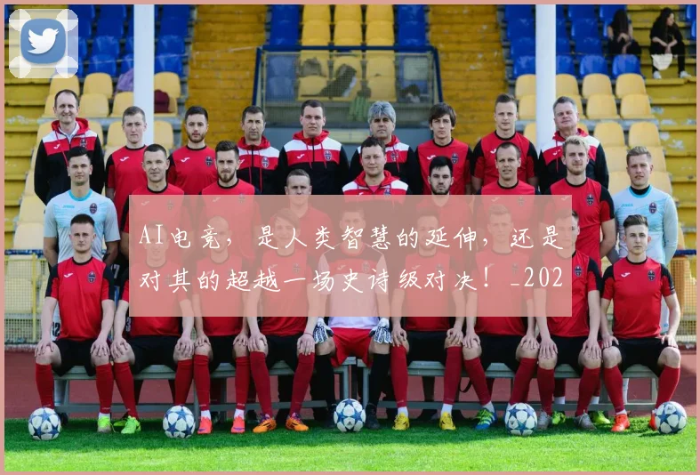 AI电竞，是人类智慧的延伸，还是对其的超越一场史诗级对决！_20260701205658_20260713213926