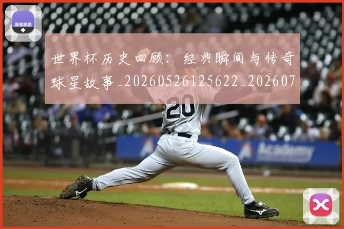 世界杯历史回顾：经典瞬间与传奇球星故事_20260526125622_20260702173743